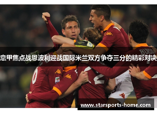 意甲焦点战恩波利迎战国际米兰双方争夺三分的精彩对决